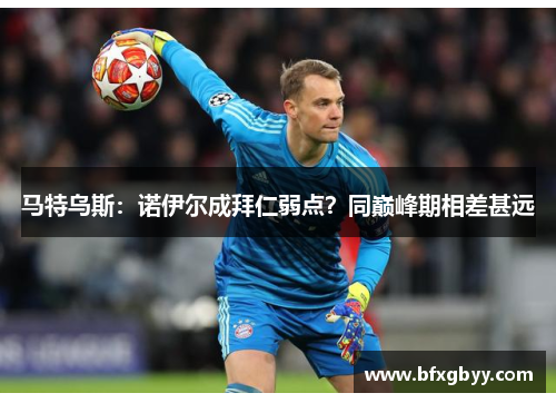 马特乌斯：诺伊尔成拜仁弱点？同巅峰期相差甚远